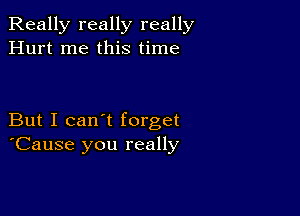 Really really really
Hurt me this time

But I can't forget
'Cause you really