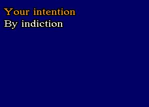 Your intention
By indiction