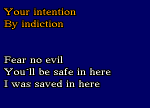 Your intention
By indiction

Fear no evil
You'll be safe in here
I was saved in here