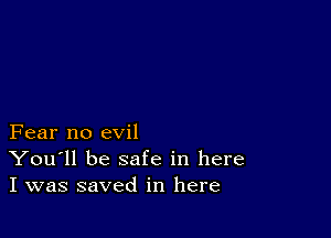 Fear no evil
You'll be safe in here
I was saved in here