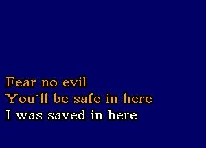 Fear no evil
You'll be safe in here
I was saved in here