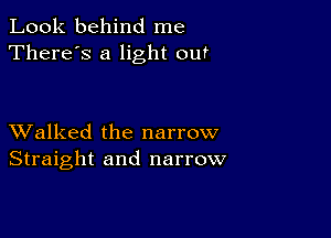 Look behind me
There's a light out

XValked the narrow
Straight and narrow