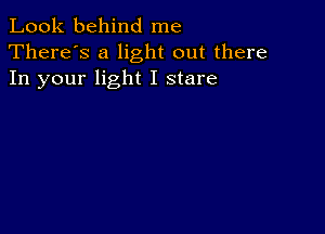 Look behind me
There's a light out there
In your light I stare