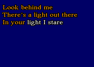 Look behind me
There's a light out there
In your light I stare