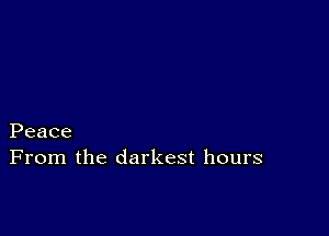 Peace
From the darkest hours