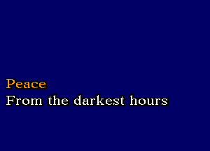 Peace
From the darkest hours