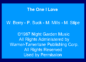 The One I Love

W. Berry- P. Buck - M. Mills - M. Stipe

Q1987 Night Garden Music
All Rights Administered by
Warner-Tamerlane Publishing Corp.
All Rights Reserved
Used by Permission