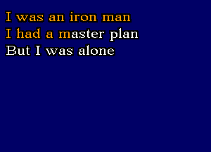 I was an iron man
I had a master plan
But I was alone