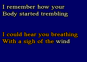 I remember how your
Body started trembling

I could hear you breathing
With a Sigh of the wind