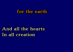 for the earth

And all the hearts
In all creation