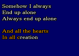 Somehow I always
End up alone
Always end up alone

And all the hearts
In all creation