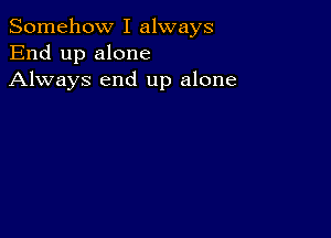 Somehow I always
End up alone
Always end up alone