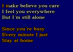 I make believe you care
I feel you everywhere
But I'm still alone

Since youTe busy
Every minute I just
Stay at home