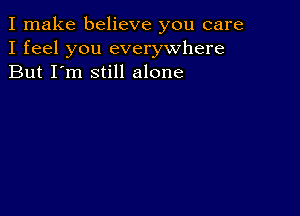 I make believe you care
I feel you everywhere
But I'm still alone