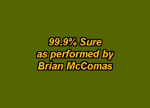 99.906 Sure

as performed by
Brian McComas