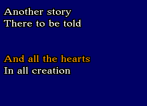 Another story
There to be told

And all the hearts
In all creation