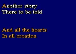 Another story
There to be told

And all the hearts
In all creation