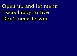 Open up and let me in
I was lucky to live
Don't need to win