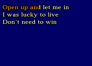 Open up and let me in
I was lucky to live
Don't need to win