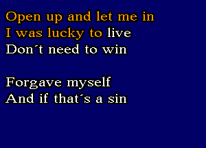 Open up and let me in
I was lucky to live
Don't need to win

Forgave myself
And if that's a sin