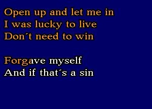 Open up and let me in
I was lucky to live
Don't need to win

Forgave myself
And if that's a sin