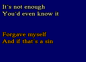 It's not enough
You'd even know it

Forgave myself
And if that's a sin