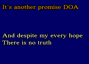 It's another promise DOA

And despite my every hope
There is no truth