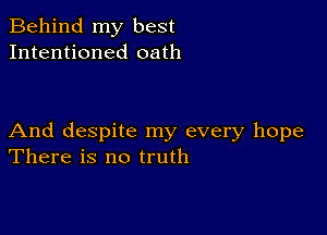 Behind my best
Intentioned oath

And despite my every hope
There is no truth