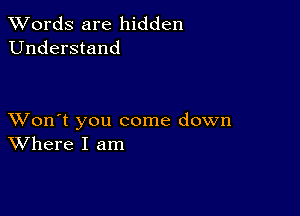 XVords are hidden
Understand

XVon't you come down
Where I am