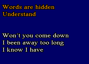 XVords are hidden
Understand

XVon't you come down
I been away too long
I know I have