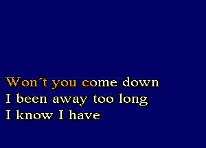 XVon't you come down
I been away too long
I know I have