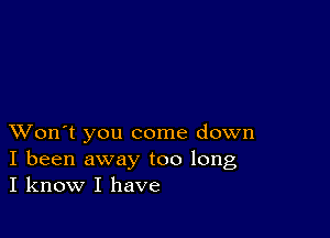 XVon't you come down
I been away too long
I know I have