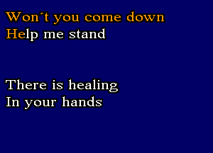 TWon't you come down
Help me stand

There is healing
In your hands