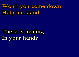 TWon't you come down
Help me stand

There is healing
In your hands