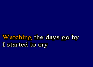 XVatching the days go by
I started to cry