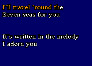 I'll travel 'round the
Seven seas for you

IFS written in the melody
I adore you