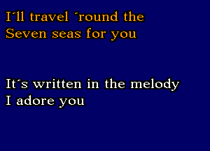 I'll travel 'round the
Seven seas for you

IFS written in the melody
I adore you