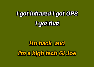 Igor infrared 190! GPS

I got that

I'm back and
m) a high tech GI Joe