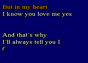 But in my heart
I know you love me yes

And that's why

I'll always tell you I
(