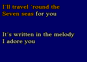 I'll travel 'round the
Seven seas for you

IFS written in the melody
I adore you