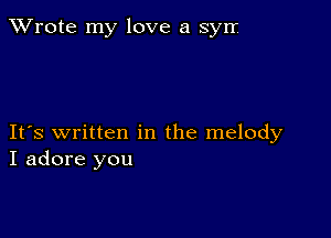 TWrote my love a syrr.

IFS written in the melody
I adore you