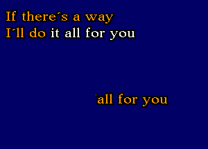 If there's a way
I'll do it all for you

all for you