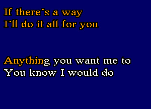 If there's a way
I'll do it all for you

Anything you want me to
You know I would do