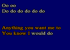 00 00
Do do do do do do

Anything you want me to
You know I would do