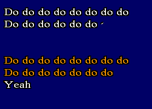 Do do do do do do do do
Do do do do do do '

Do do do do do do do do
Do do do do do do do
Yeah