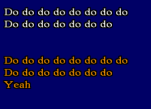 Do do do do do do do do
Do do do do do do do

Do do do do do do do do
Do do do do do do do
Yeah