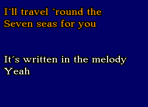 I'll travel 'round the
Seven seas for you

IFS written in the melody
Yeah