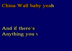 China Wall baby yeah

And if there s
Anything you x