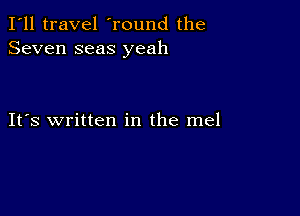 I'll travel 'round the
Seven seas yeah

IFS written in the mel