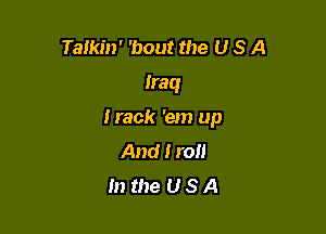 Talkin' 'bout the U S A
Iraq

Hack 'em up
And I roll
In the U S A